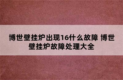 博世壁挂炉出现16什么故障 博世壁挂炉故障处理大全